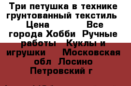 Три петушка в технике грунтованный текстиль › Цена ­ 1 100 - Все города Хобби. Ручные работы » Куклы и игрушки   . Московская обл.,Лосино-Петровский г.